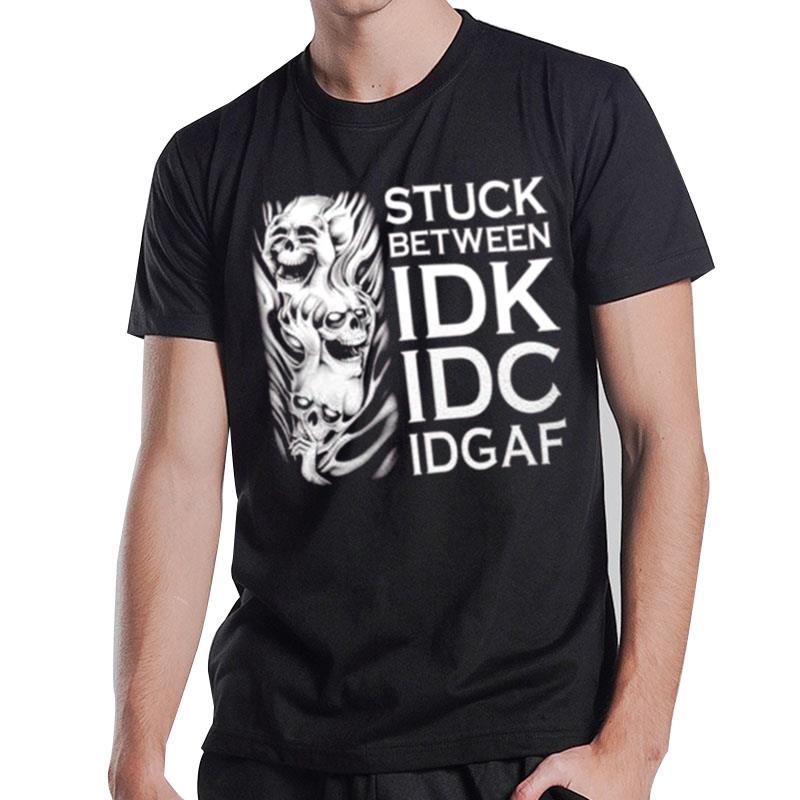 Stuck Between Idk Idc And Idgaf - Inspiring T-Shirt T-Shirt