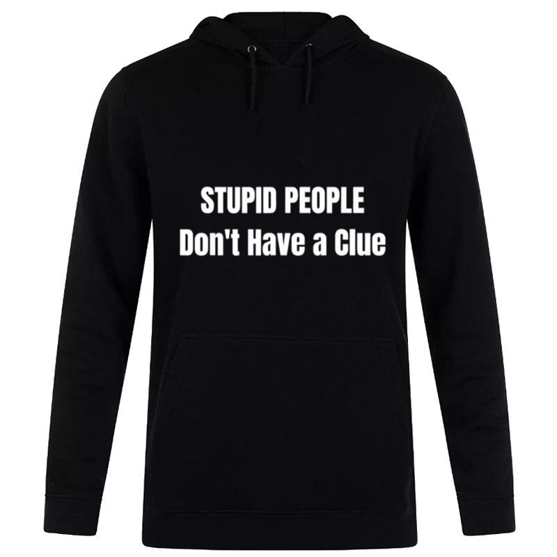 Stupid People Don't Have A Clue Trump T-Shirt Hoodie