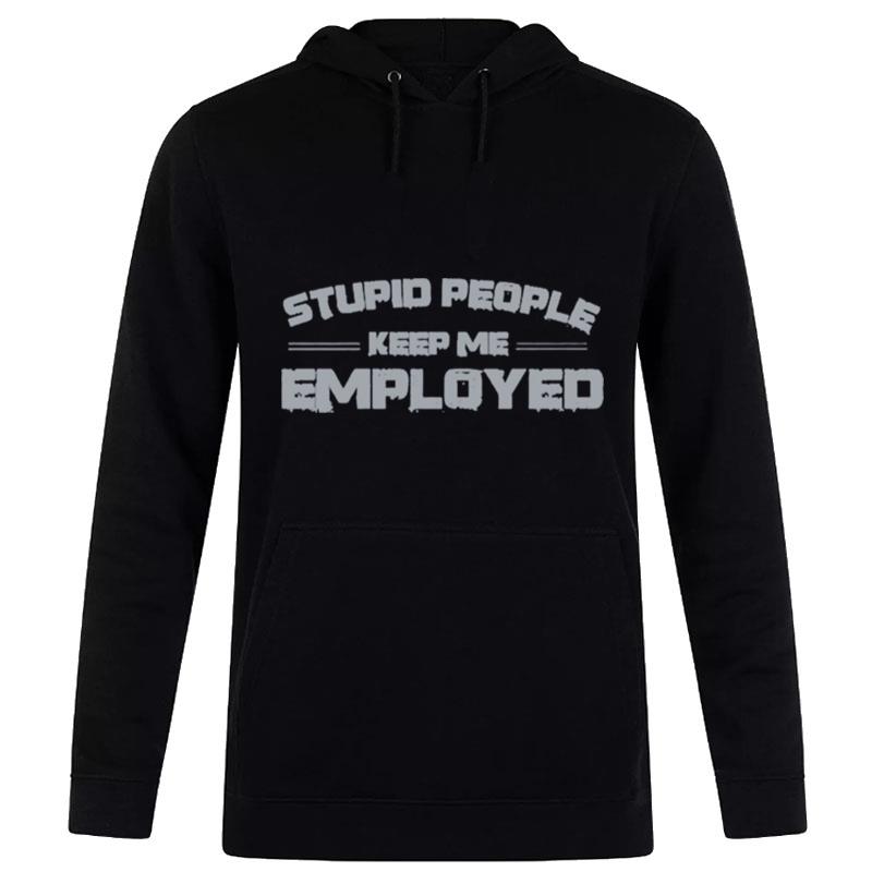 Stupid People Keep Me Employed Unisex T-Shirt Hoodie