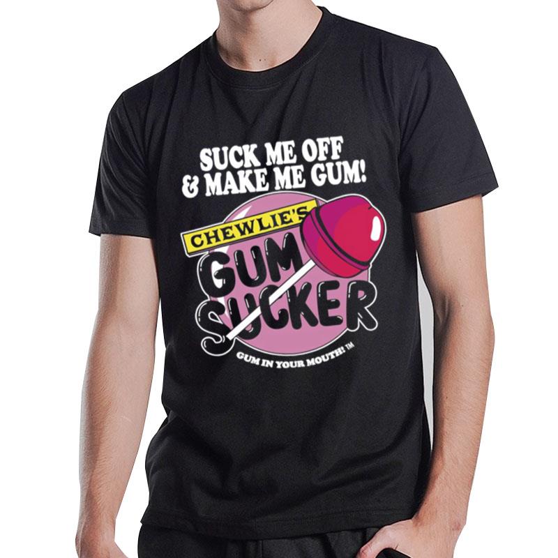 Suck Me Off And Make Me Gum Chewlie's Gum Sucker T-Shirt T-Shirt