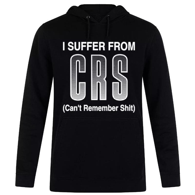 Suffer From Crs Can't Remember Shi T-Shirt Hoodie