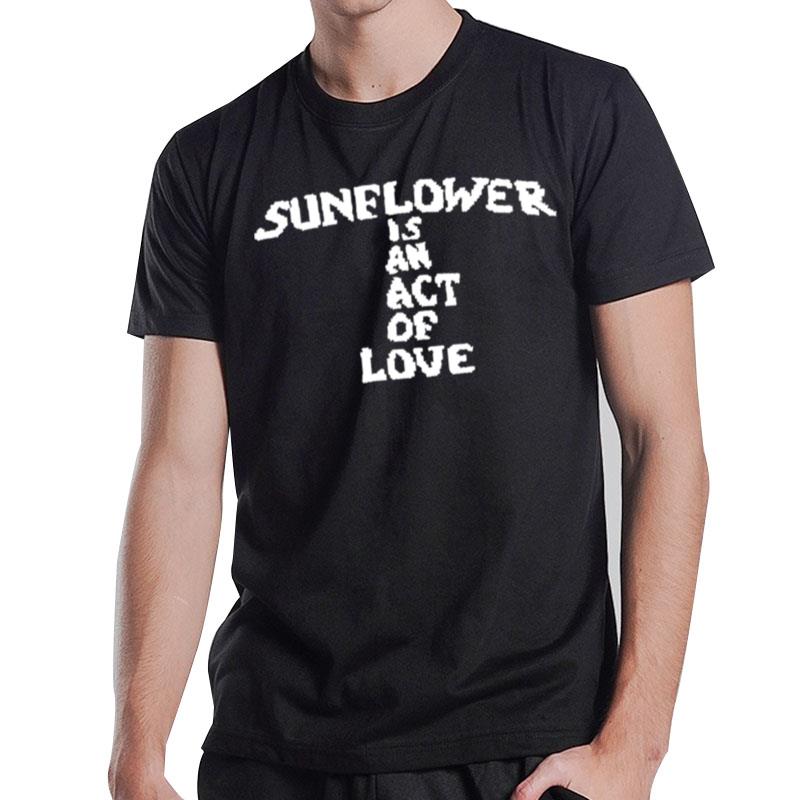 Sunflower Is An Act Of Love T-Shirt T-Shirt