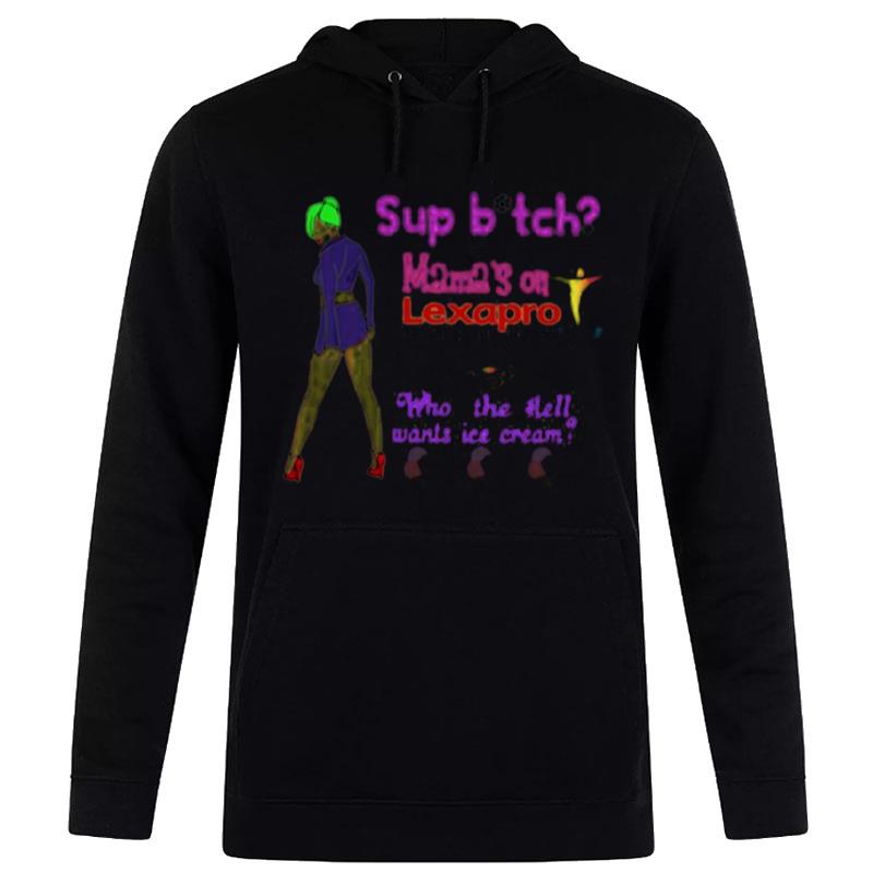 Sup Bitch Mama's On Lexapro Escitalopram Oxalate Who The Hell Wants Ice Cream T-Shirt Hoodie