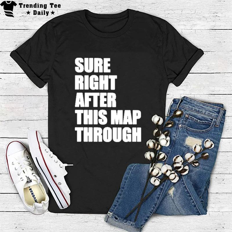 Sure Right After This Map Though T-Shirt