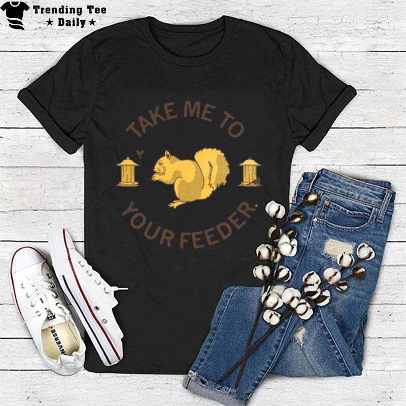 Take Me To Your Feeder Squirrel T-Shirt