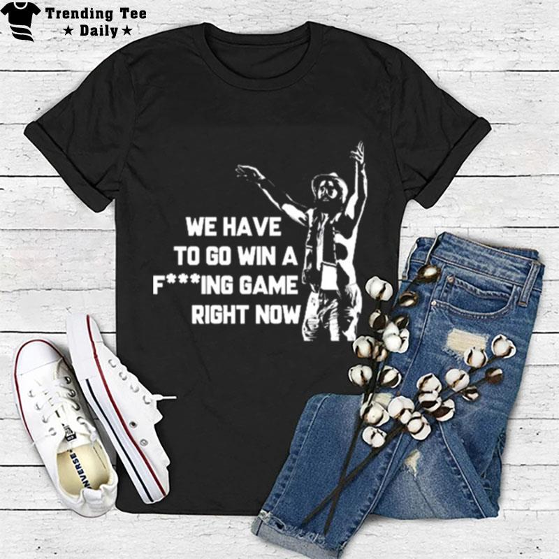 Tampa Bay Lightning We Have To Go Win A Fucking Game Right Now T-Shirt