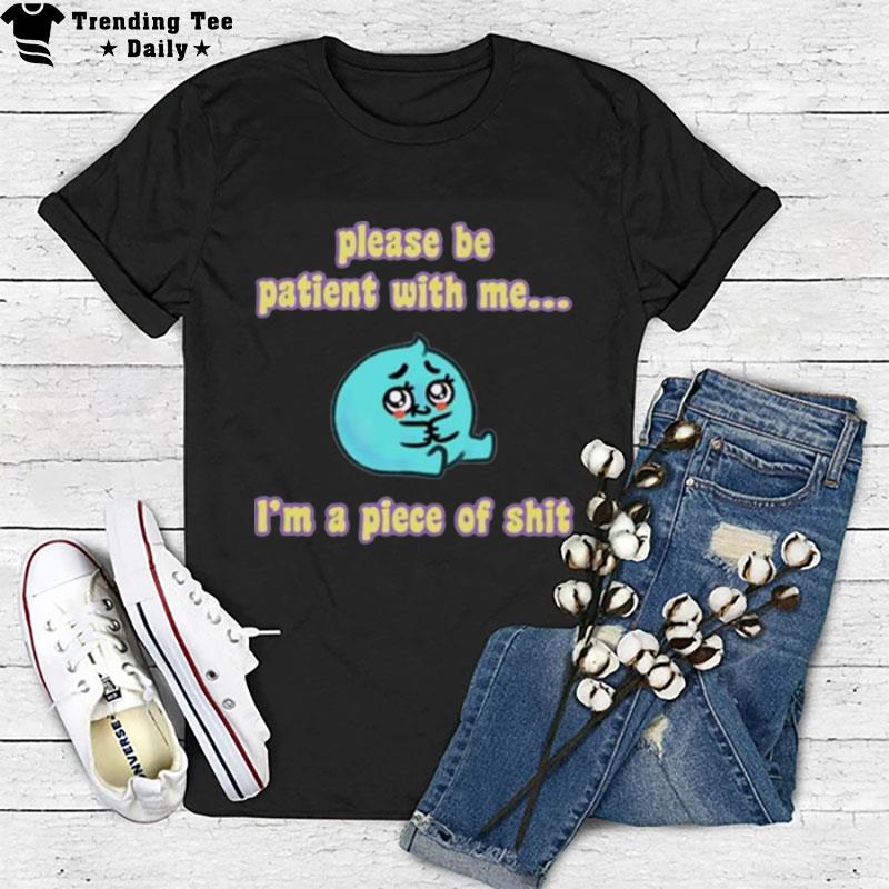 Tapas Please Be Patient With Me I'm A Piece Of Shi T-Shirt