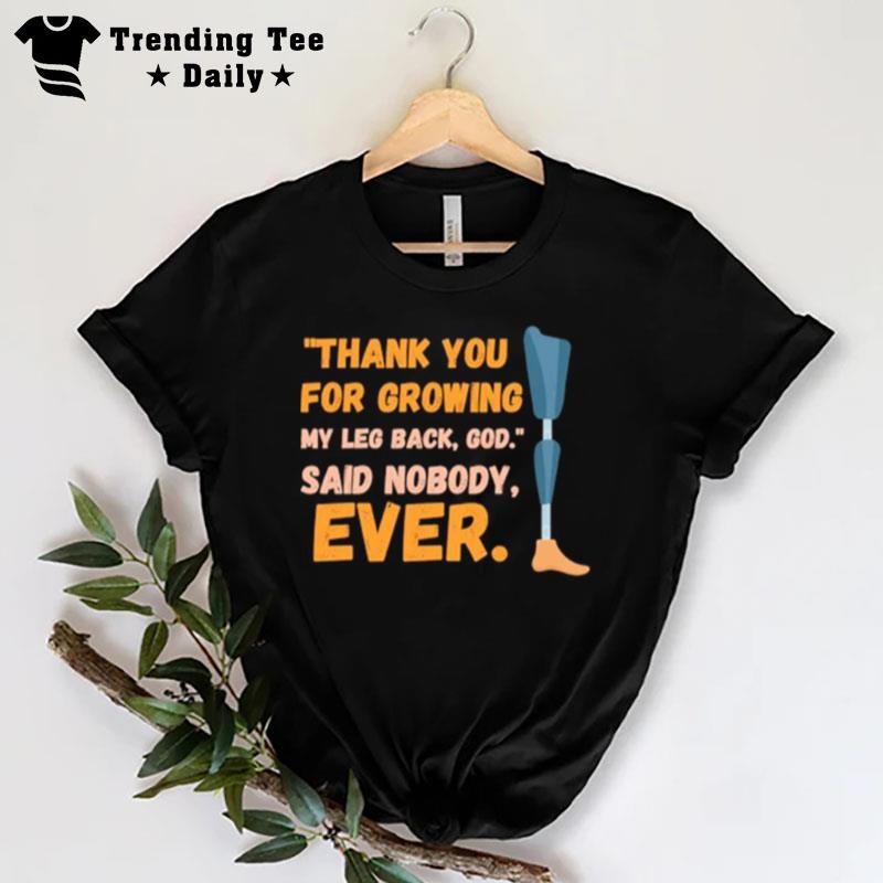 Thank You For Growing My Leg Back Go Said Nobody Ever T-Shirt