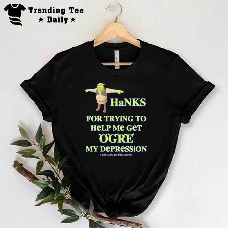 Thanks For Trying To Help Me Get Ogre My Depression T-Shirt