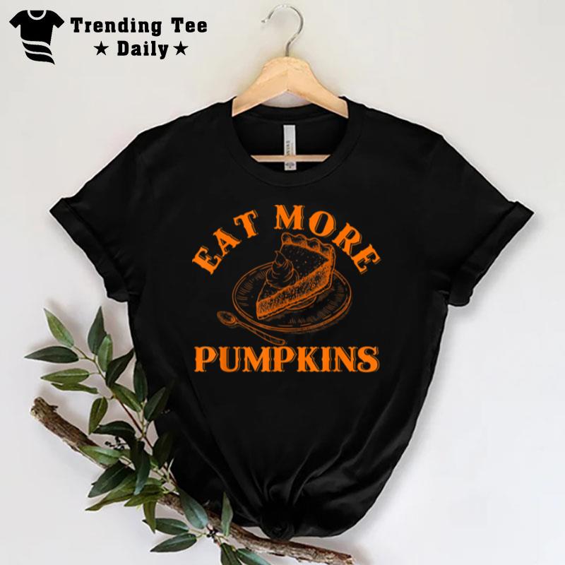 Thanksgiving Eat More Pumpkins Pie Turkey Day Fall Autumn T-Shirt