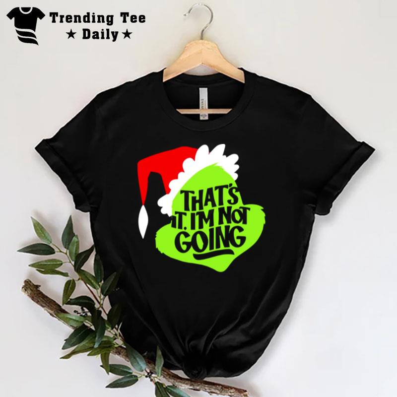 That's It I'm Not Going Grinch Christmas T-Shirt