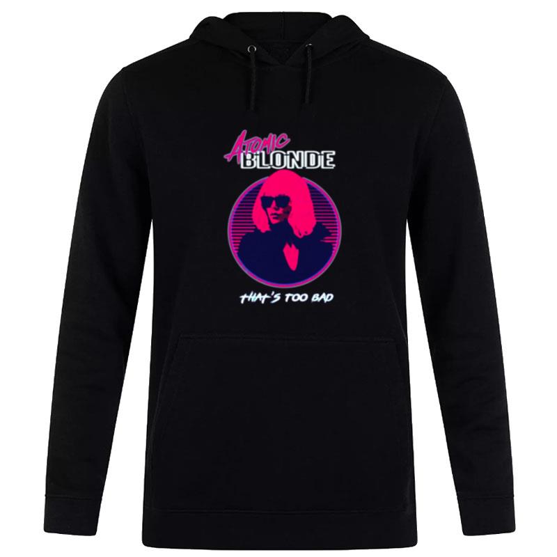 That's Too Bad Atomic Blonde Hoodie