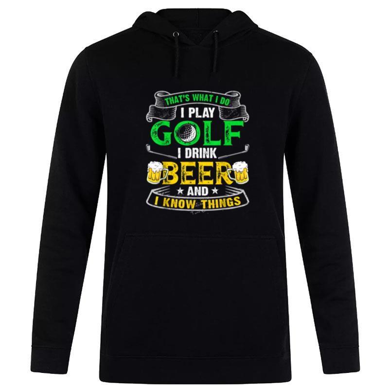 That's Was I Do I Play Golf I Drink Beer And I Know Things Hoodie