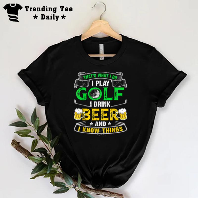 Thats Was I Do I Play Golf I Drink Beer And I Know Things T-Shirt