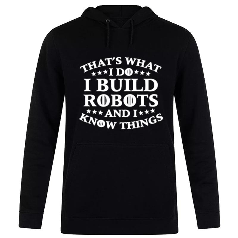 That's What I Do I Build Robots I Know Things Hoodie