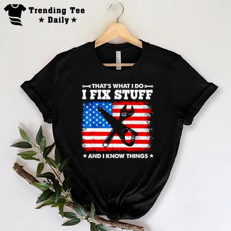 That's What I Do I Fix Stuff And I Know Things American Flag T-Shirt