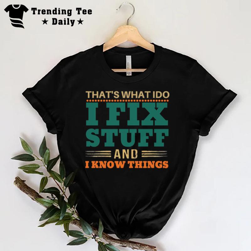 That's What I Do I Fix Stuff And I Know Things Funny Saying Dad T-Shirt