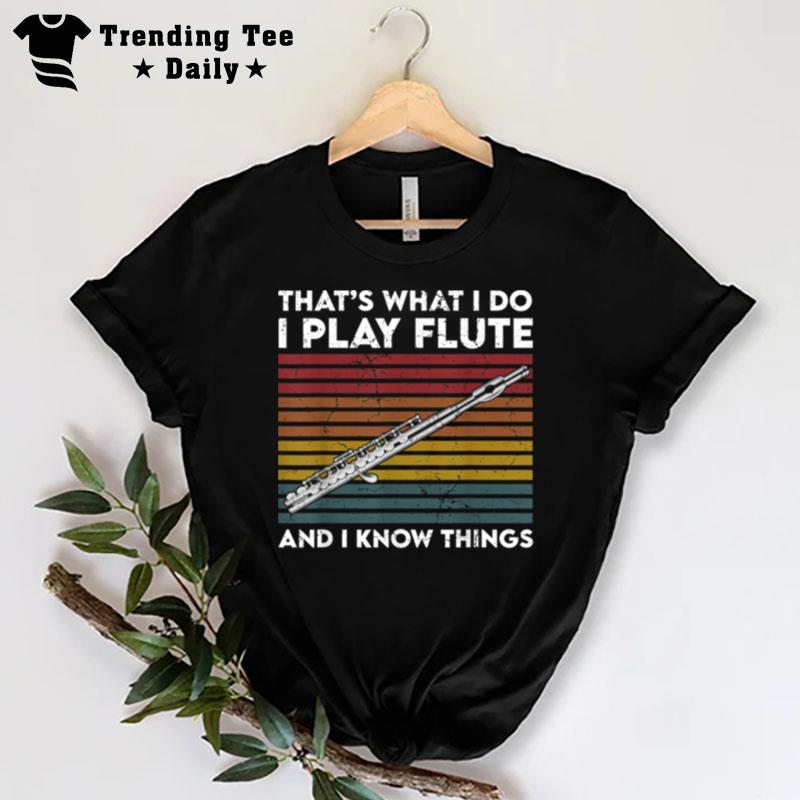 That's What I Do I Play Flute And I Know Things T-Shirt