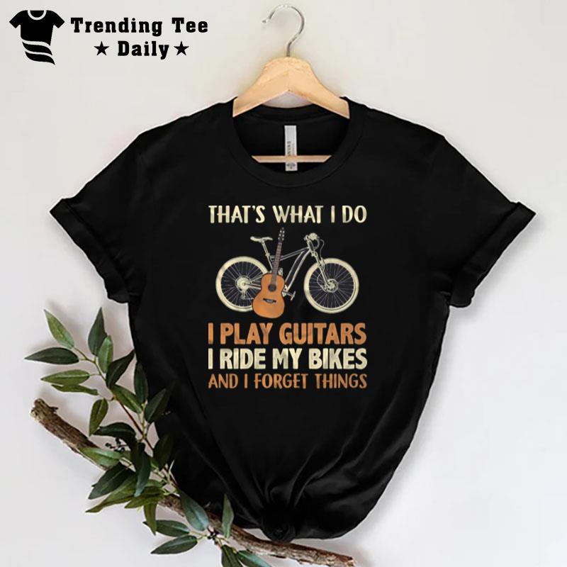 That's What I Do I Play Guitars I Ride My Bikes And I Forget Things T-Shirt