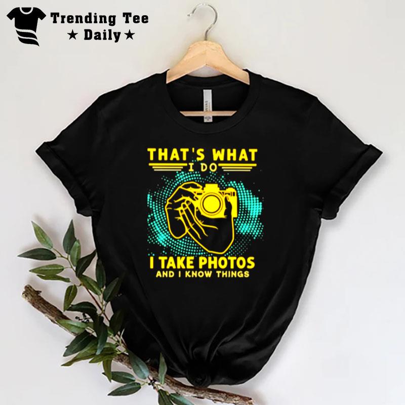 That's What I Do I Take Photos And I Know Things T-Shirt