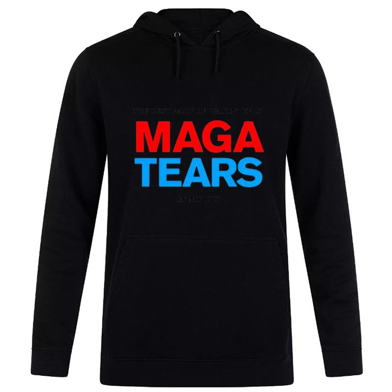 The Best Part Of Wakin' Up Us Maga Tears In My Cup Hoodie