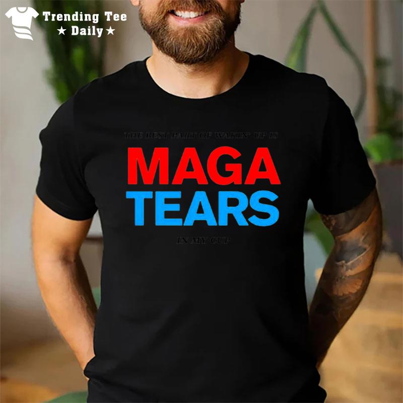 The Best Part Of Wakin' Up Us Maga Tears In My Cup T-Shirt