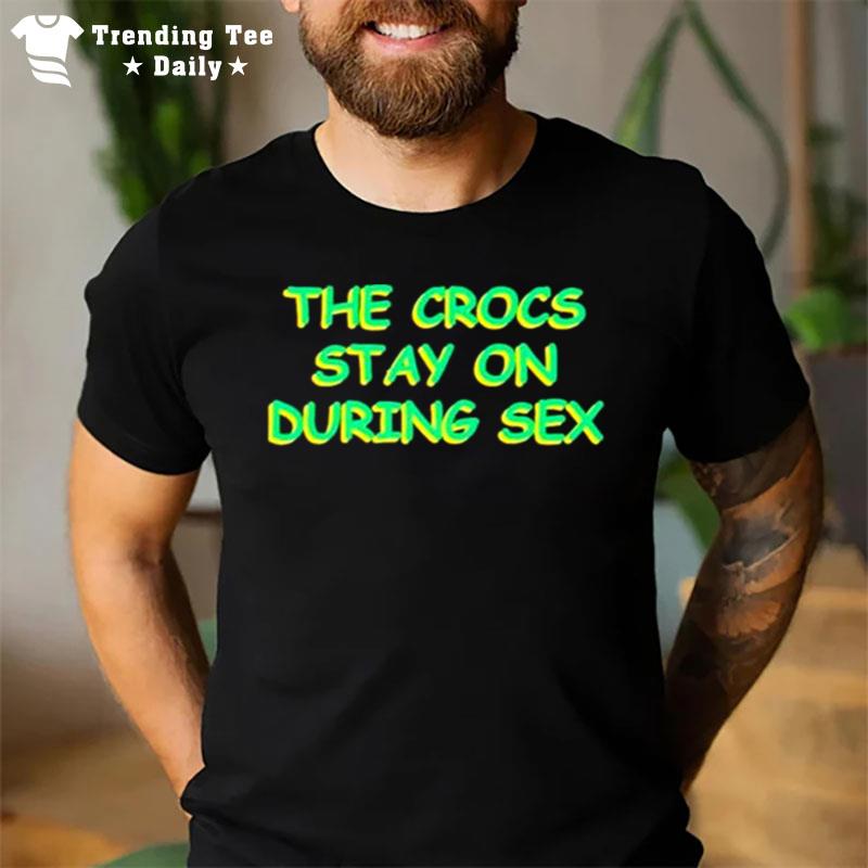 The Crocs Stay On During Sex T-Shirt