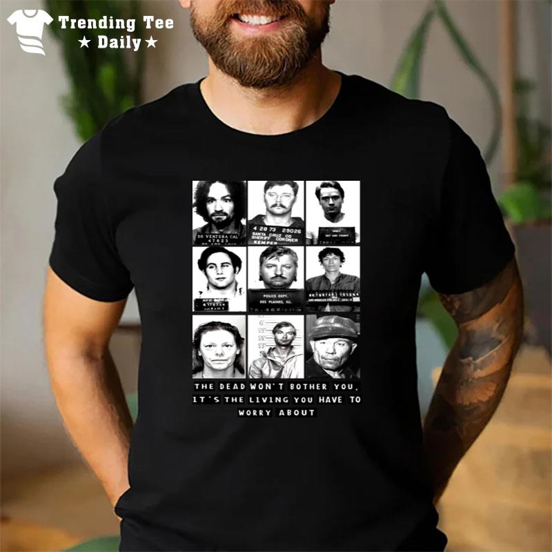 The Dead Won't Bother You It's The Living You Have To Worry Abou T-Shirt