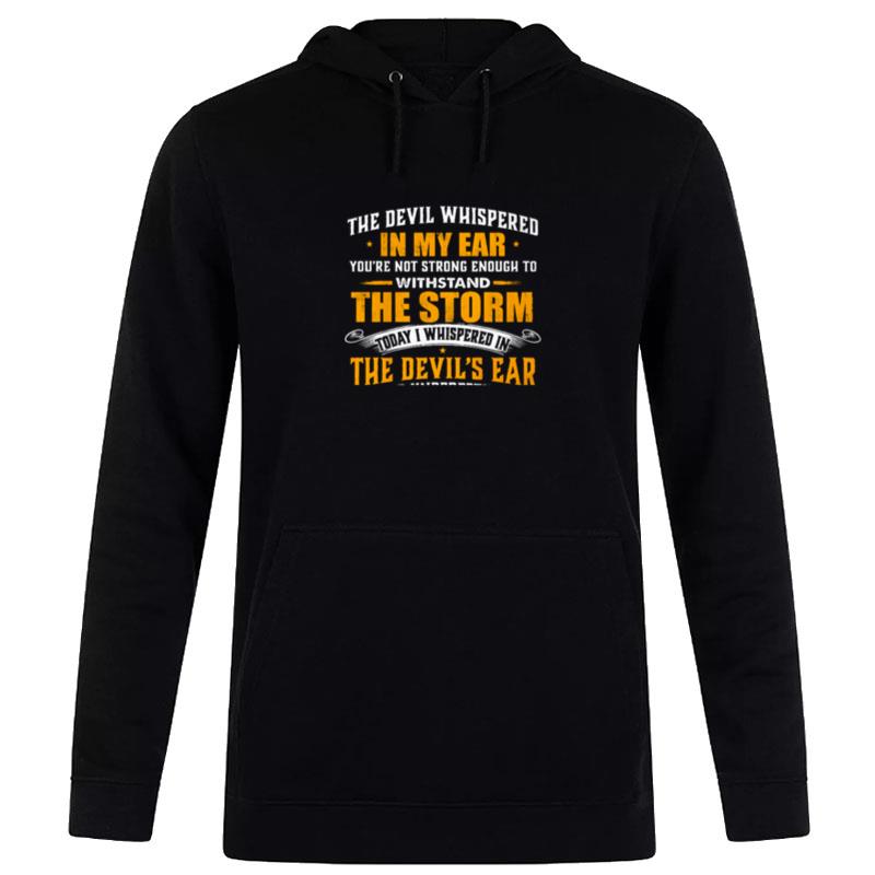 The Devil Whispered In My Ear You?e Not Strong Enough To Withstand The Storm Hoodie