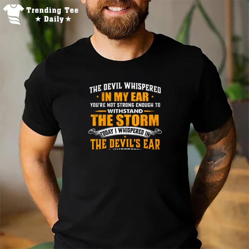 The Devil Whispered In My Ear You?e Not Strong Enough To Withstand The Storm T-Shirt