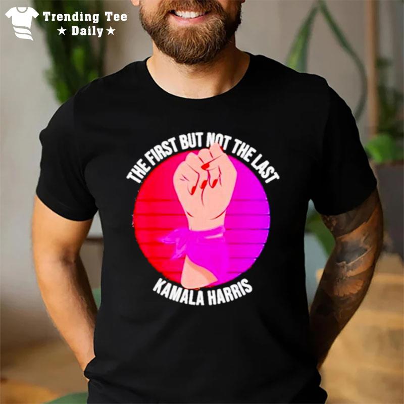 The First But Not The Last Kamala Harris T-Shirt