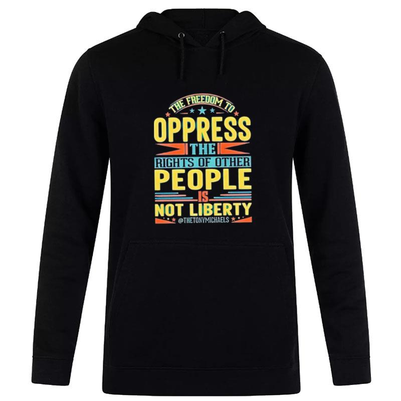 The Freedom To Oppress The Rights Of Other People Is Not Liberty Hoodie