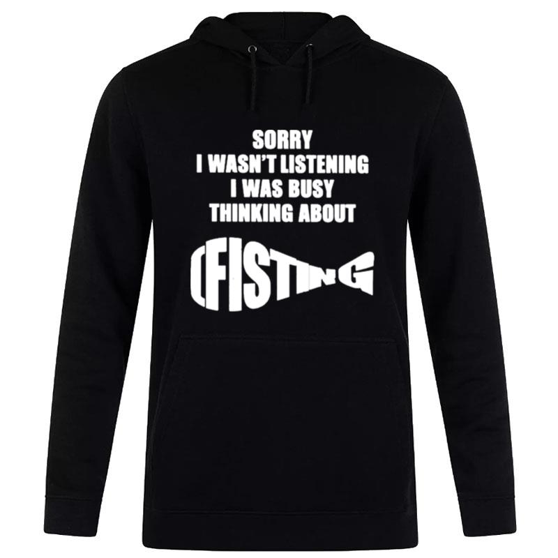 The Good  Sorry I Wasn't Listening I Was Busy Thinking About Fisting Hoodie