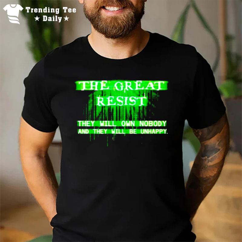 The Great Resist The Will Own Nobody And They Will Be Unhappy T-Shirt