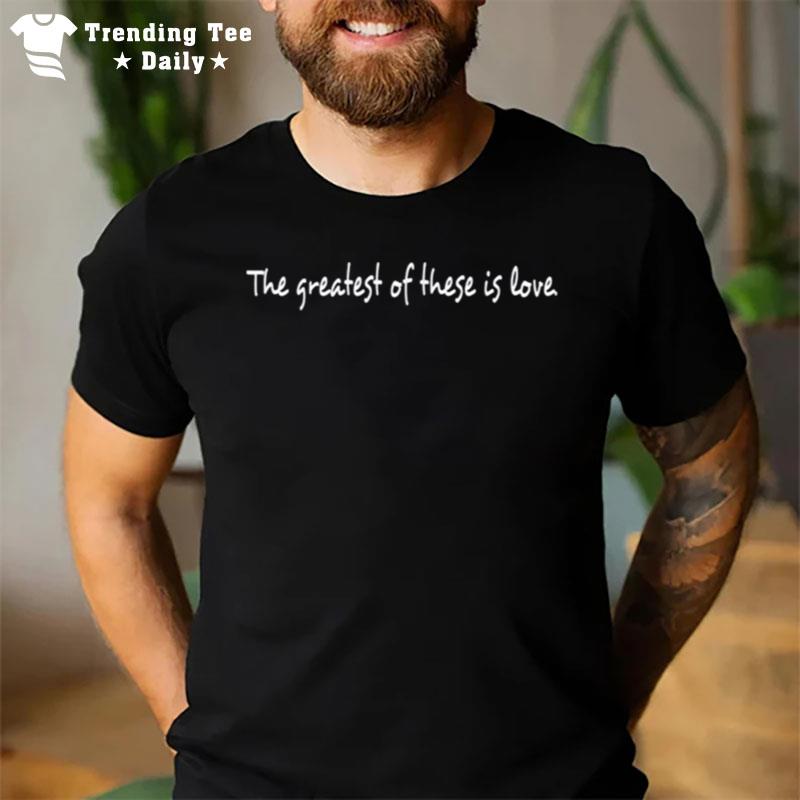 The Greatest Of These Is Love T-Shirt