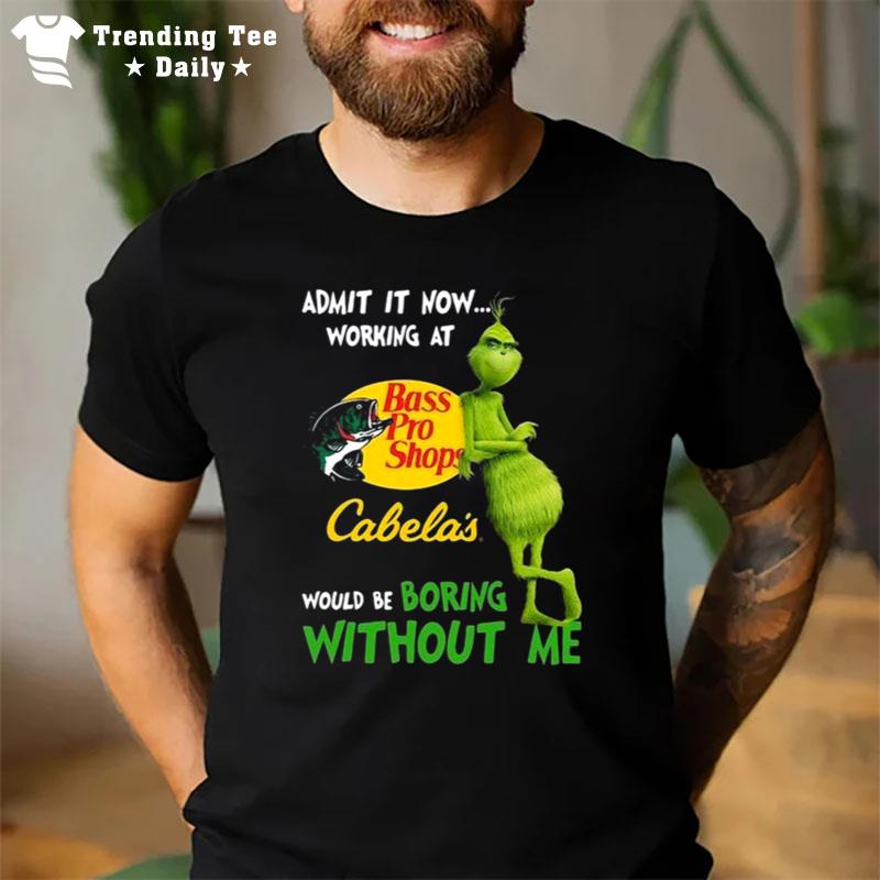 The Grinch Admit It Now Working At Bass Pro Shops Cabela's Would Be Boring Without Me T-Shirt