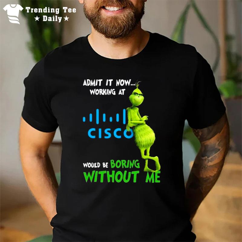 The Grinch Admit It Now Working At Cisco Would Be Boring Without Me T-Shirt