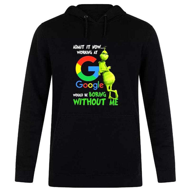 The Grinch Admit It Now Working At Google Would Be Boring Without Me Hoodie