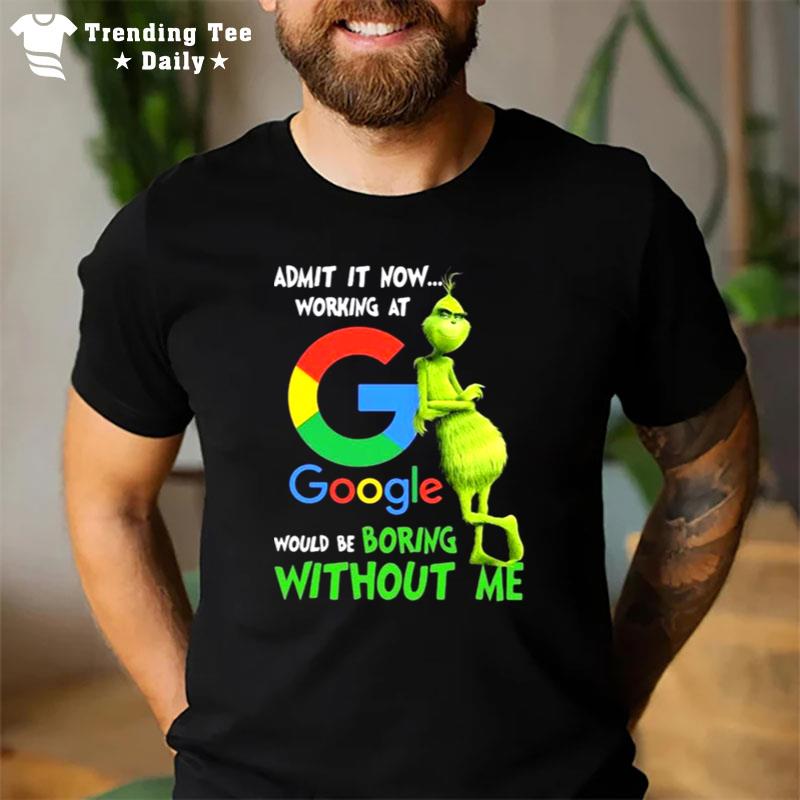 The Grinch Admit It Now Working At Google Would Be Boring Without Me T-Shirt