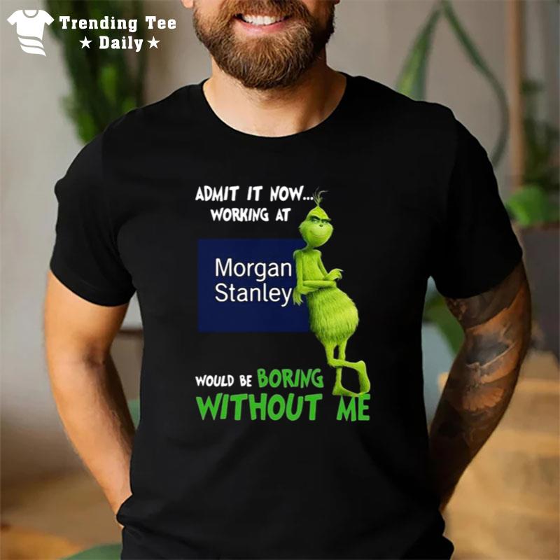 The Grinch Admit It Now Working At Morgan Stanley Would Be Boring Without Me T-Shirt