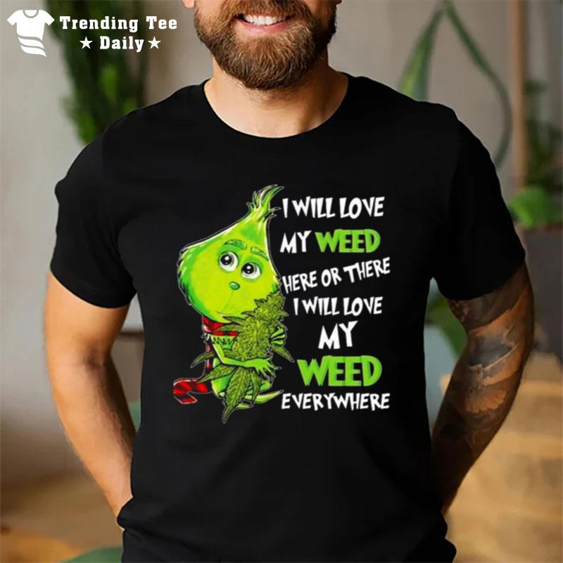 The Grinch I Will Love My Weed Here Or There I Will Love My Weed Everywhere Christmas 2022 T-Shirt