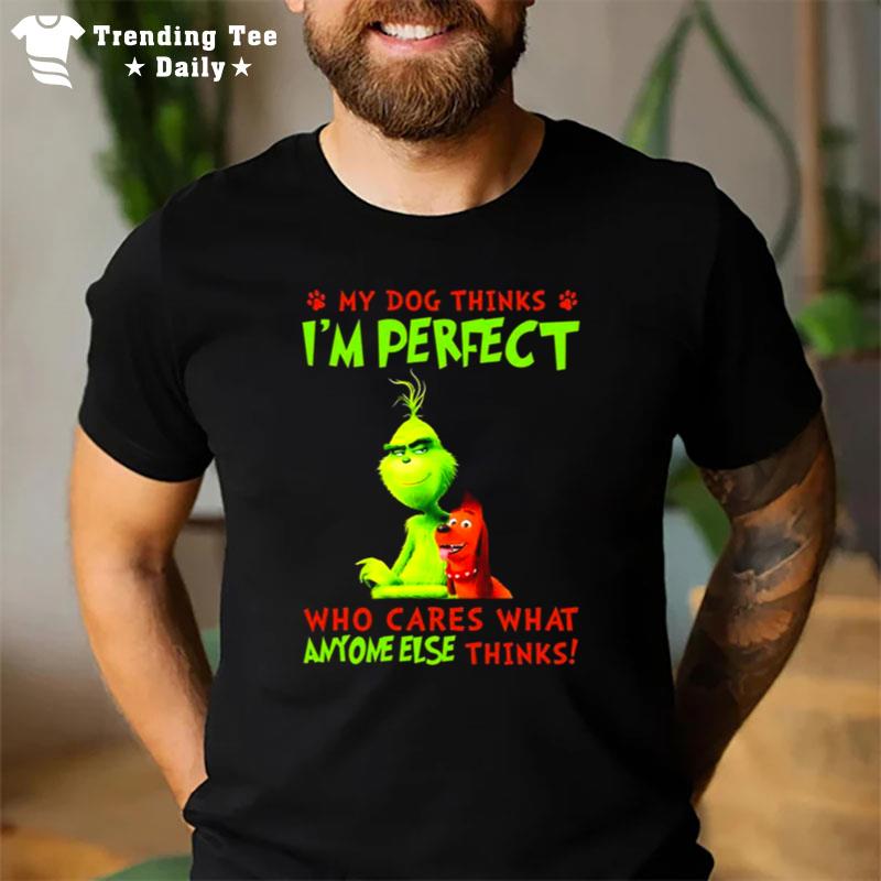 The Grinch My Dog Thinks Im Perfect Who Cares What Anyone Else Thinks T-Shirt