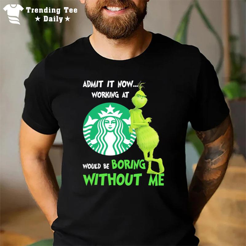 The Grinch Starbuck Admit It Now Working At Would Be Boring Without Me T-Shirt