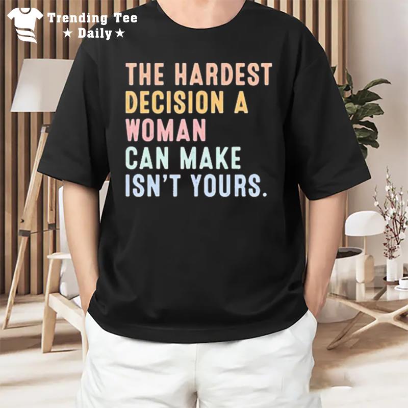 The Hardest Decision A Woman Can Make Reproductive Rights T-Shirt