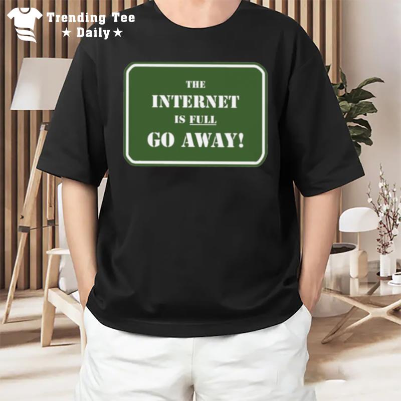 The Internet Is Full Go Away T-Shirt