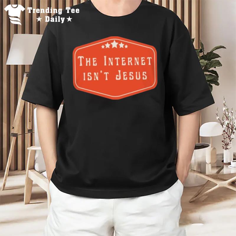 The Internet Isn't Jesus T-Shirt