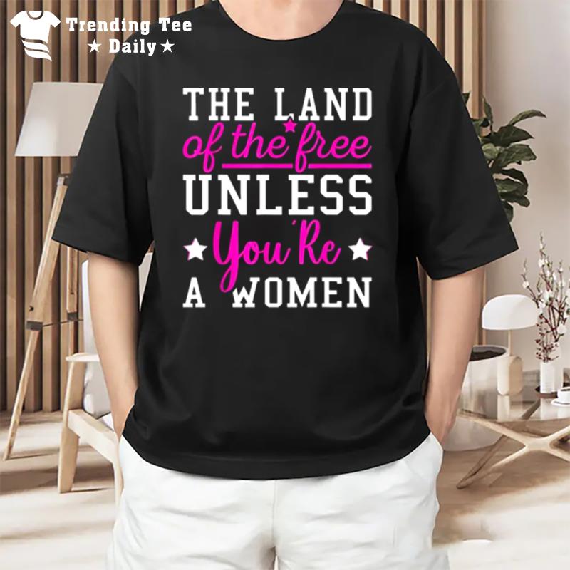 The Land Of The Free Unless You?e A Woman Pro Choice T-Shirt