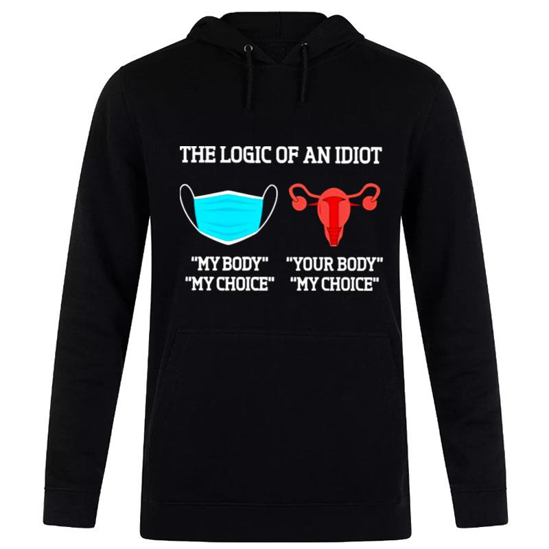 The Logic Of An Idiot Uterus Your Body Your Choice Hoodie