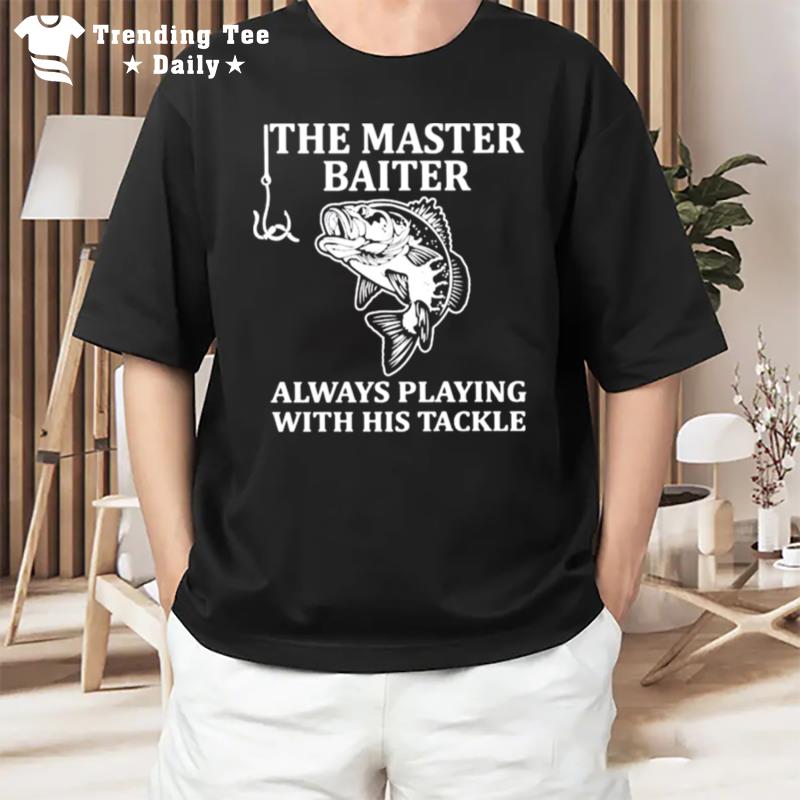 The Master Baiter Always Playing With His Tackle Fishing T-Shirt