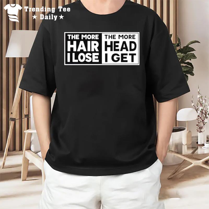 The More Hair I Lose The More Head I Get T-Shirt